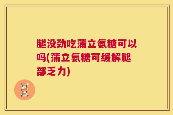 腿没劲吃蒲立氨糖可以吗(蒲立氨糖可缓解腿部乏力)
