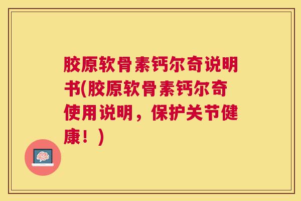 胶原软骨素钙尔奇说明书(胶原软骨素钙尔奇使用说明，保护关节健康！)