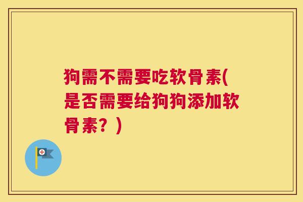 狗需不需要吃软骨素(是否需要给狗狗添加软骨素？)