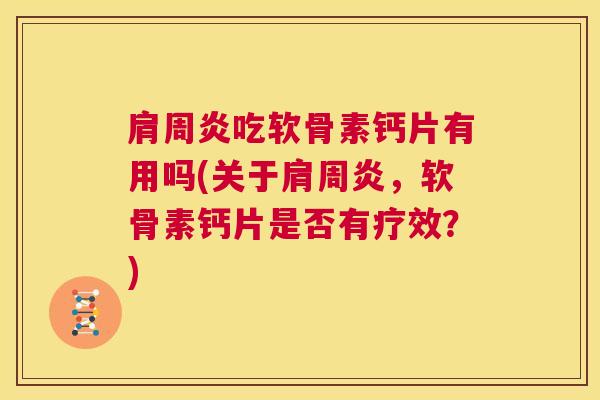 肩周炎吃软骨素钙片有用吗(关于肩周炎，软骨素钙片是否有疗效？)