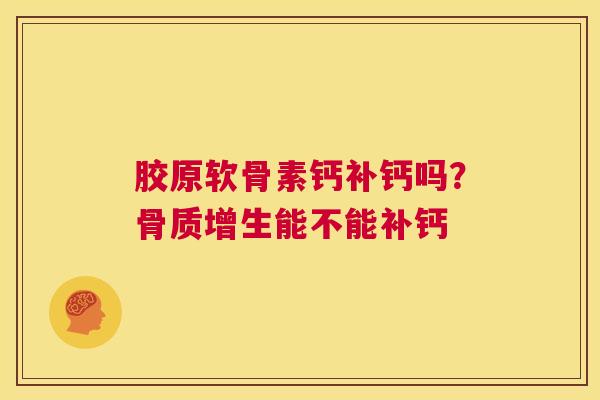 胶原软骨素钙补钙吗？骨质增生能不能补钙