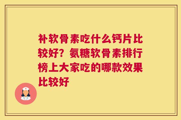 补软骨素吃什么钙片比较好？氨糖软骨素排行榜上大家吃的哪款效果比较好