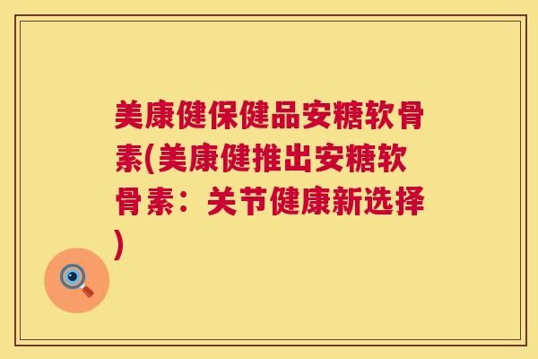 美康健保健品安糖软骨素(美康健推出安糖软骨素：关节健康新选择)