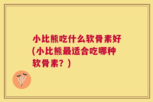 小比熊吃什么软骨素好(小比熊最适合吃哪种软骨素？)