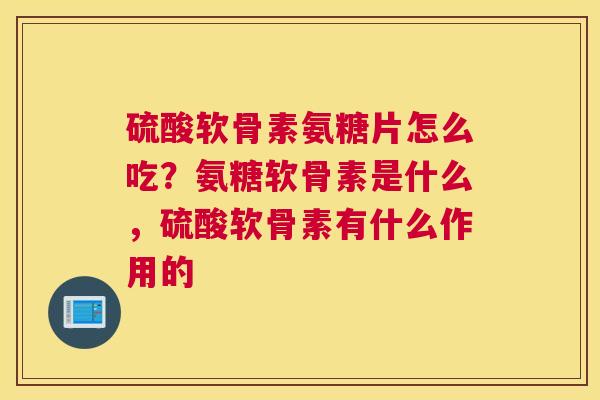 硫酸软骨素氨糖片怎么吃？氨糖软骨素是什么，硫酸软骨素有什么作用的