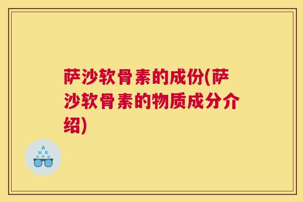 萨沙软骨素的成份(萨沙软骨素的物质成分介绍)