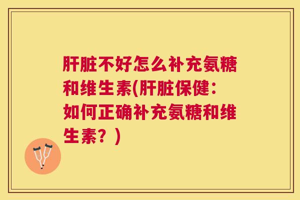 不好怎么补充氨糖和维生素(保健：如何正确补充氨糖和维生素？)