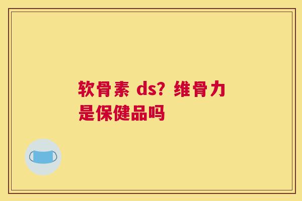 软骨素 ds？维骨力是保健品吗