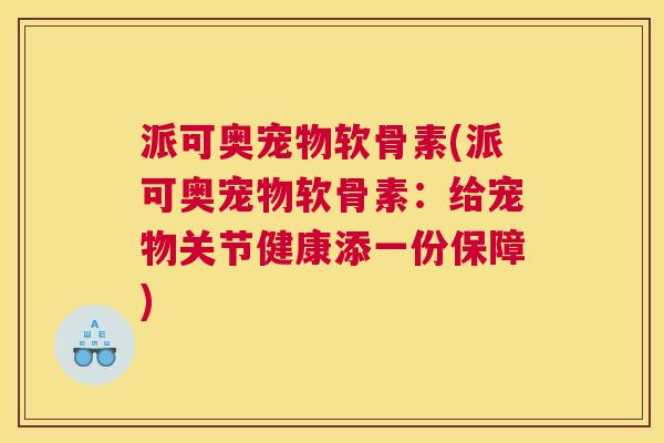 派可奥宠物软骨素(派可奥宠物软骨素：给宠物关节健康添一份保障)