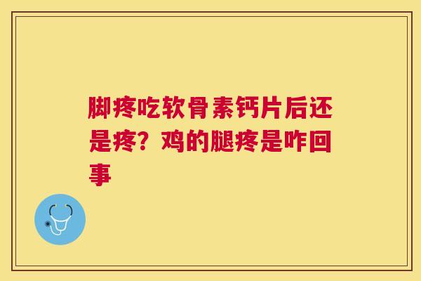 脚疼吃软骨素钙片后还是疼?鸡的腿疼是咋回事 脚疼吃软骨素钙片后还是疼?鸡的腿疼是咋回事