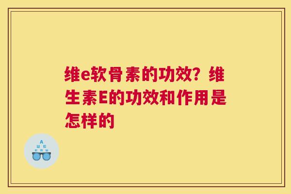维e软骨素的功效？维生素E的功效和作用是怎样的