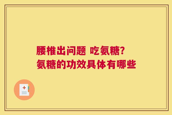 腰椎出问题 吃氨糖？氨糖的功效具体有哪些
