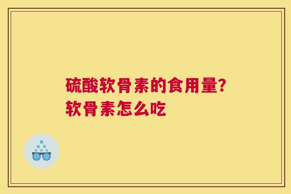 硫酸软骨素的食用量？软骨素怎么吃