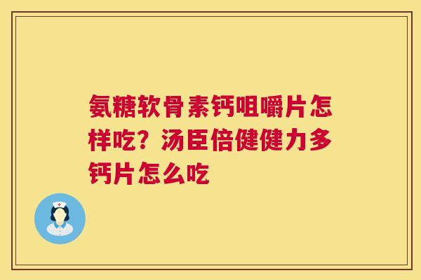 氨糖软骨素钙咀嚼片怎样吃？汤臣倍健健力多钙片怎么吃