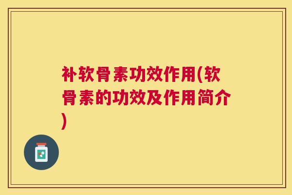 补软骨素功效作用(软骨素的功效及作用简介)