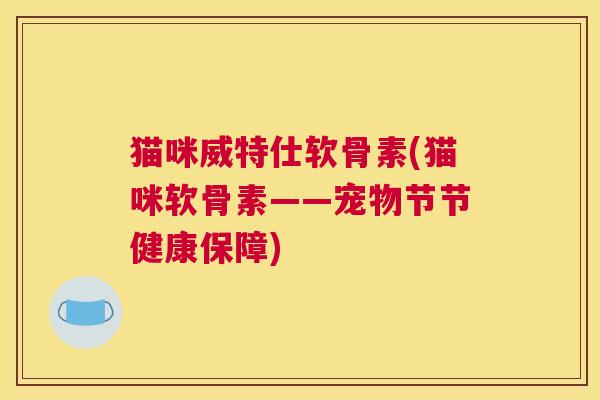 猫咪威特仕软骨素(猫咪软骨素——宠物节节健康保障)