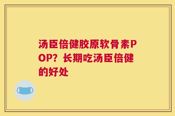 汤臣倍健胶原软骨素POP?长期吃汤臣倍健的好处