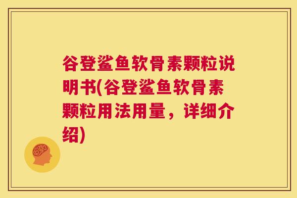 谷登鲨鱼软骨素颗粒说明书(谷登鲨鱼软骨素颗粒用法用量，详细介绍)