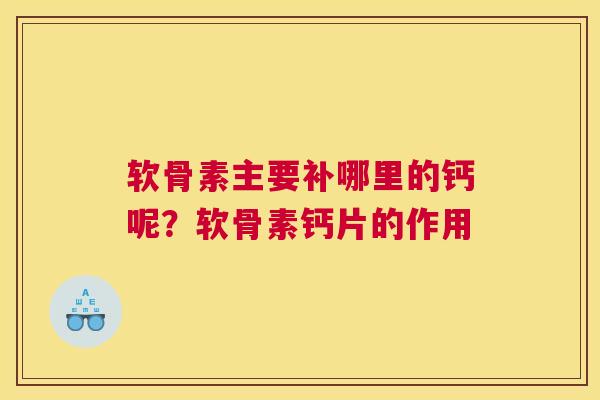 软骨素主要补哪里的钙呢？软骨素钙片的作用