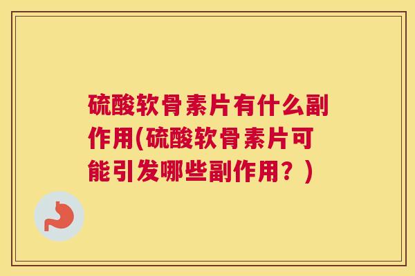 硫酸软骨素片有什么副作用(硫酸软骨素片可能引发哪些副作用?) 硫酸软骨素片有什么副作用(硫酸软骨素片可能引发哪些副作用?)
