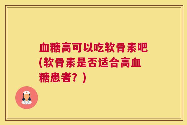 血糖高可以吃软骨素吧(软骨素是否适合高血糖患者？)