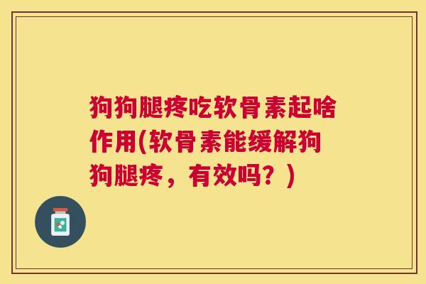 狗狗腿疼吃软骨素起啥作用(软骨素能缓解狗狗腿疼，有效吗？)