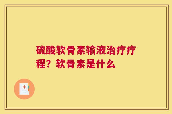硫酸软骨素输液疗程？软骨素是什么
