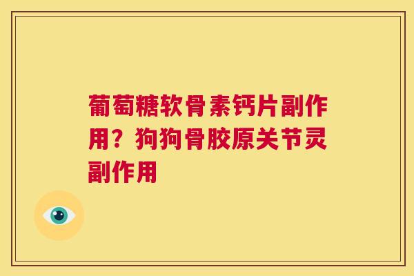 葡萄糖软骨素钙片副作用?狗狗骨胶原关节灵副作用