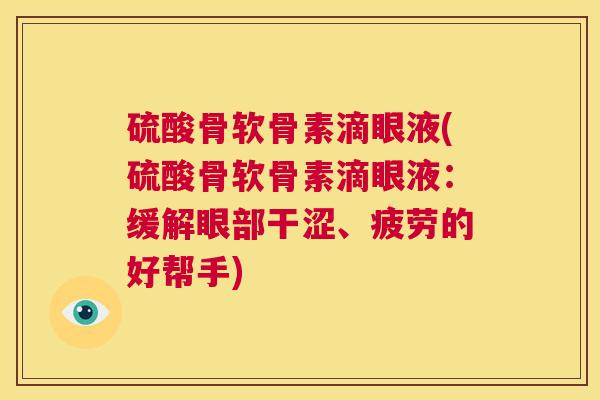 硫酸骨软骨素滴眼液(硫酸骨软骨素滴眼液：缓解眼部干涩、疲劳的好帮手)