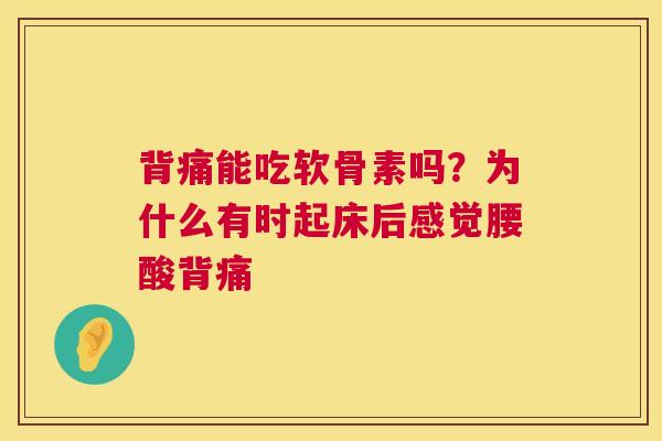 背痛能吃软骨素吗？为什么有时起床后感觉腰酸背痛