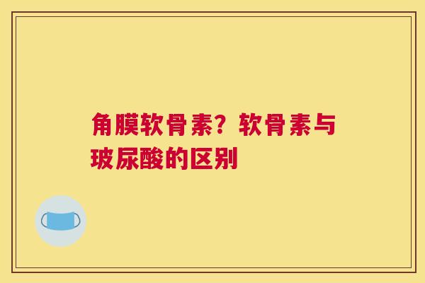 角膜软骨素？软骨素与玻尿酸的区别