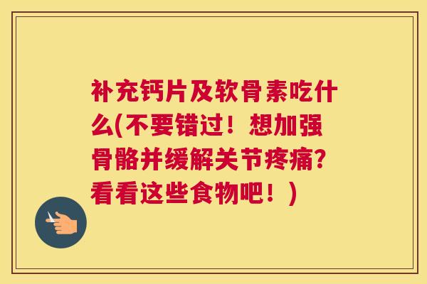 补充钙片及软骨素吃什么(不要错过！想加强骨骼并缓解关节疼痛？看看这些食物吧！)