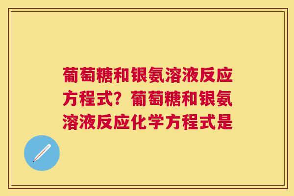 葡萄糖和银氨溶液反应方程式？葡萄糖和银氨溶液反应化学方程式是