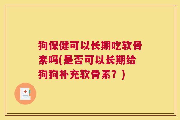 狗保健可以长期吃软骨素吗(是否可以长期给狗狗补充软骨素？)