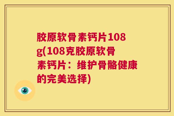 胶原软骨素钙片108g(108克胶原软骨素钙片：维护骨骼健康的完美选择)