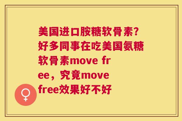 美国进口胺糖软骨素？好多同事在吃美国氨糖软骨素move free，究竟move free效果好不好