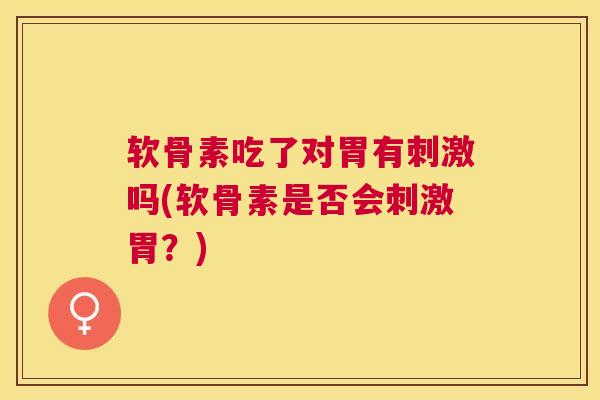 软骨素吃了对胃有刺激吗(软骨素是否会刺激胃？)