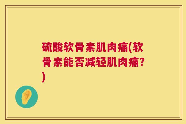 硫酸软骨素肌肉痛(软骨素能否减轻肌肉痛？)