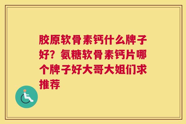 胶原软骨素钙什么牌子好？氨糖软骨素钙片哪个牌子好大哥大姐们求推荐