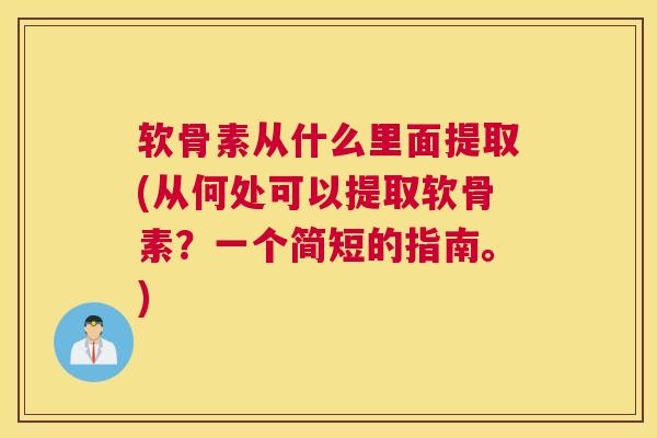 软骨素从什么里面提取(从何处可以提取软骨素？一个简短的指南。)
