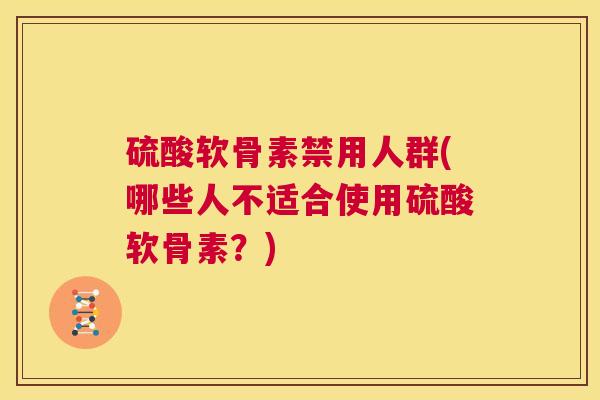 硫酸软骨素禁用人群(哪些人不适合使用硫酸软骨素？)
