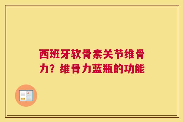 西班牙软骨素关节维骨力？维骨力蓝瓶的功能