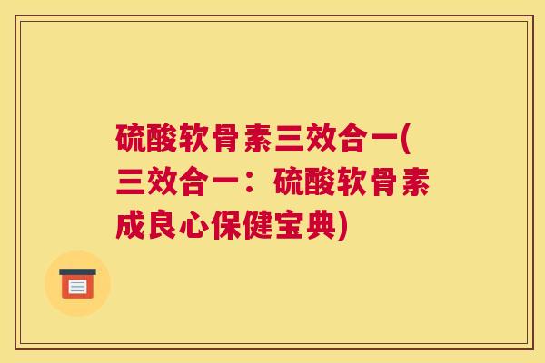 硫酸软骨素三效合一(三效合一：硫酸软骨素成良心保健宝典)