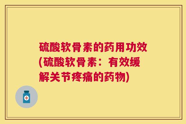 硫酸软骨素的药用功效(硫酸软骨素：有效缓解关节的)