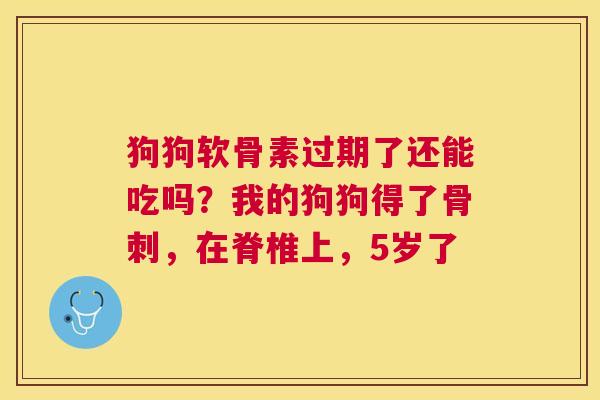狗狗软骨素过期了还能吃吗？我的狗狗得了骨刺，在脊椎上，5岁了