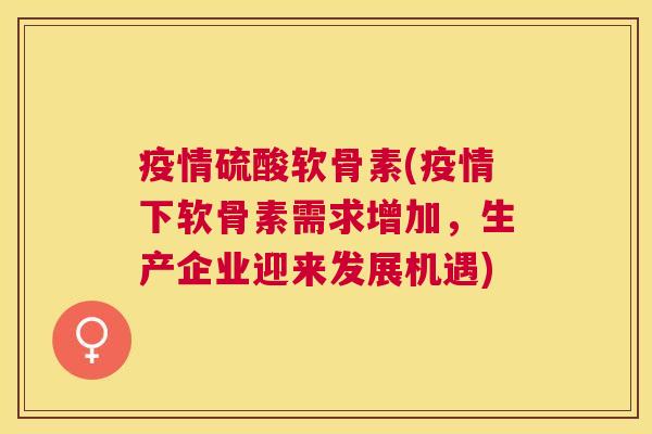 疫情硫酸软骨素(疫情下软骨素需求增加，生产企业迎来发展机遇)