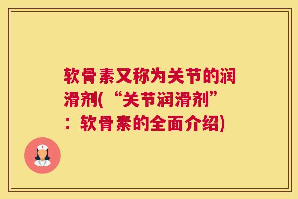 软骨素又称为关节的润滑剂(“关节润滑剂”:软骨素的全面介绍) 软骨素又称为关节的润滑剂(“关节润滑剂”:软骨素的全面介绍)