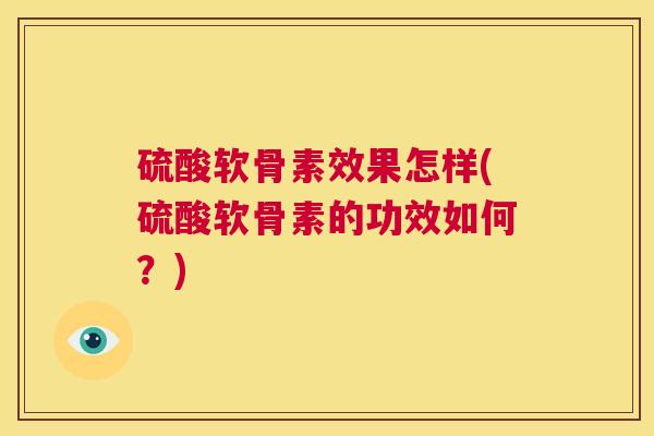 硫酸软骨素效果怎样(硫酸软骨素的功效如何？)