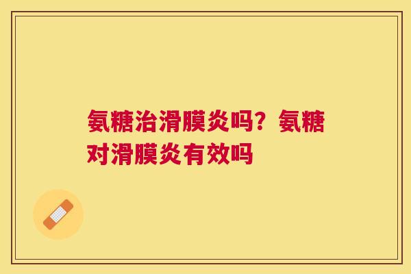 氨糖治滑膜炎吗？氨糖对滑膜炎有效吗