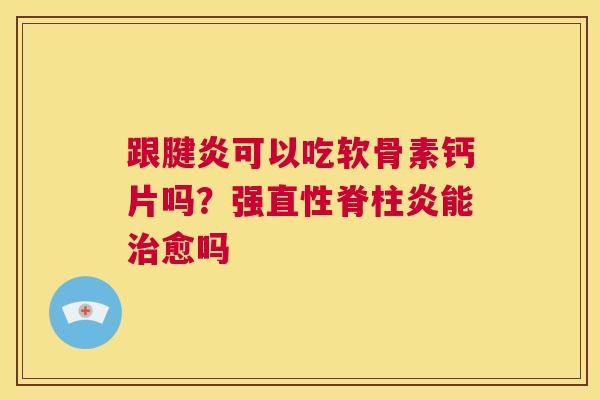 跟腱炎可以吃软骨素钙片吗？强直性脊柱炎能治愈吗